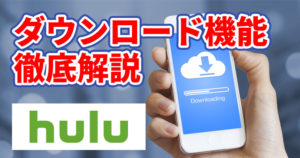 Hulu（フールー）をダウンロードしてオフライン再生する方法と注意点