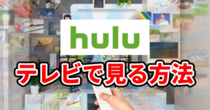 Huluをテレビで見るすべての方法を解説