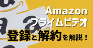 Amazonプライムビデオの無料登録と解約方法を徹底解説