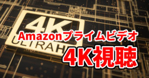 Amazonプライムビデオを4Kで見る方法と作品まとめ