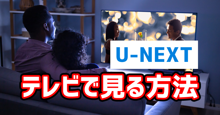 U-NEXT(ユーネクスト)をテレビで見る方法と見れない時の対処法