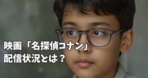 映画「名探偵コナン」をNetflixやAmazonプライムなどの動画配信サイトで見ることはできる？