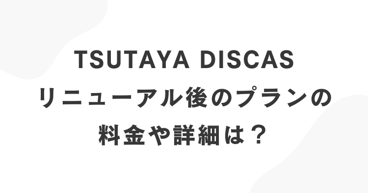 TSUTAYA DISCASの料金プランの種類とサービス内容を比較