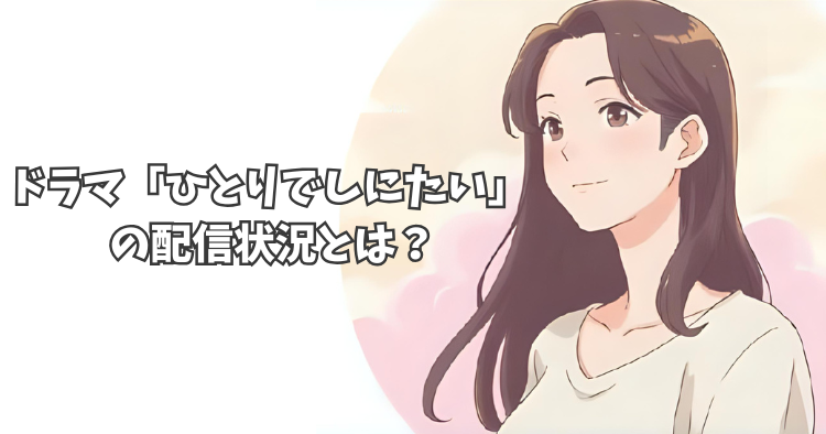 ドラマ「ひとりでしにたい」をネトフリやアマプラで見逃し配信しているか調査!